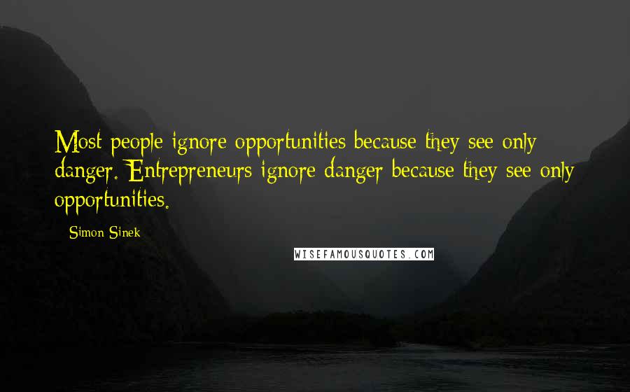 Simon Sinek Quotes: Most people ignore opportunities because they see only danger. Entrepreneurs ignore danger because they see only opportunities.