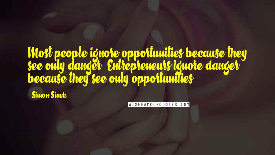 Simon Sinek Quotes: Most people ignore opportunities because they see only danger. Entrepreneurs ignore danger because they see only opportunities.