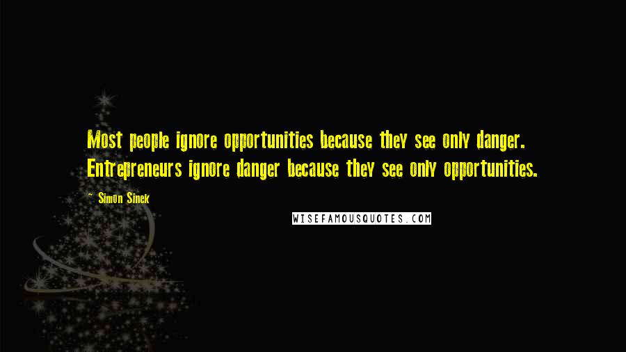 Simon Sinek Quotes: Most people ignore opportunities because they see only danger. Entrepreneurs ignore danger because they see only opportunities.