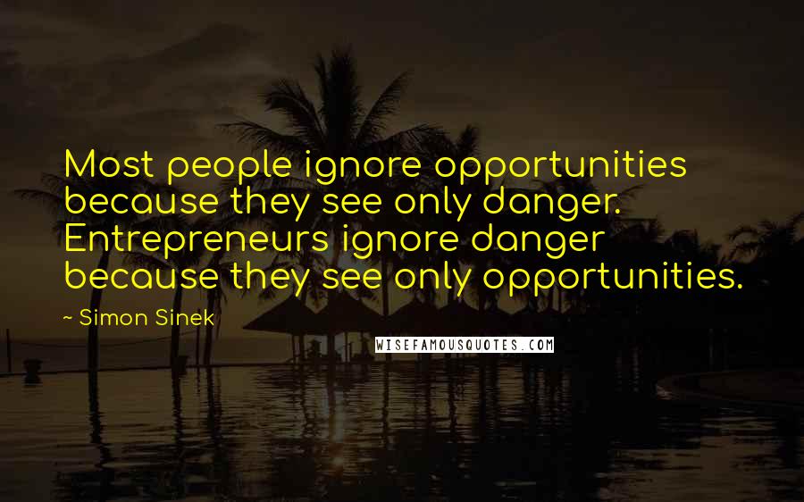 Simon Sinek Quotes: Most people ignore opportunities because they see only danger. Entrepreneurs ignore danger because they see only opportunities.