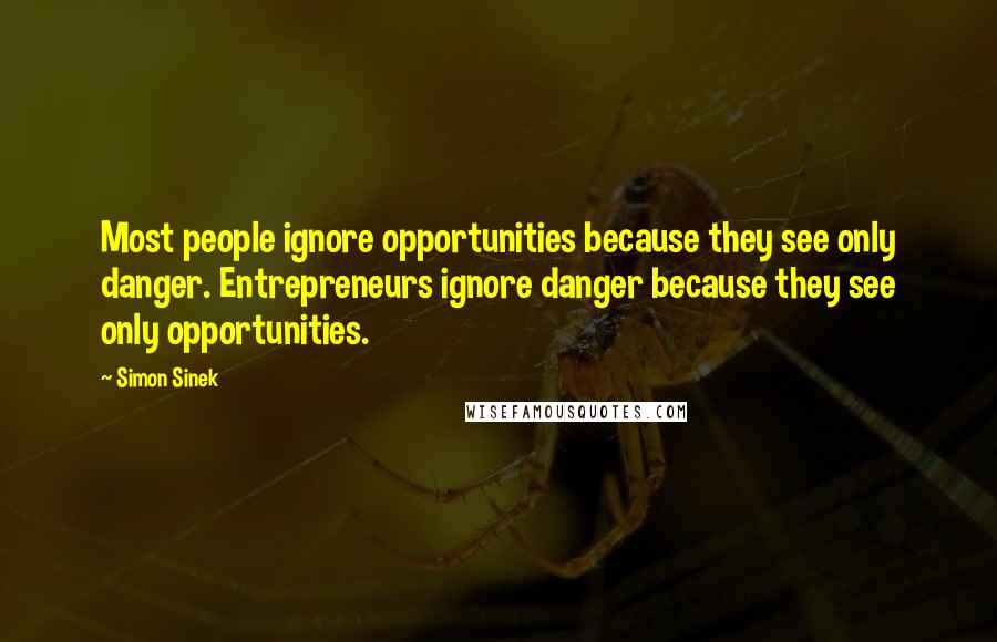 Simon Sinek Quotes: Most people ignore opportunities because they see only danger. Entrepreneurs ignore danger because they see only opportunities.