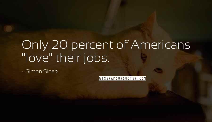 Simon Sinek Quotes: Only 20 percent of Americans "love" their jobs.