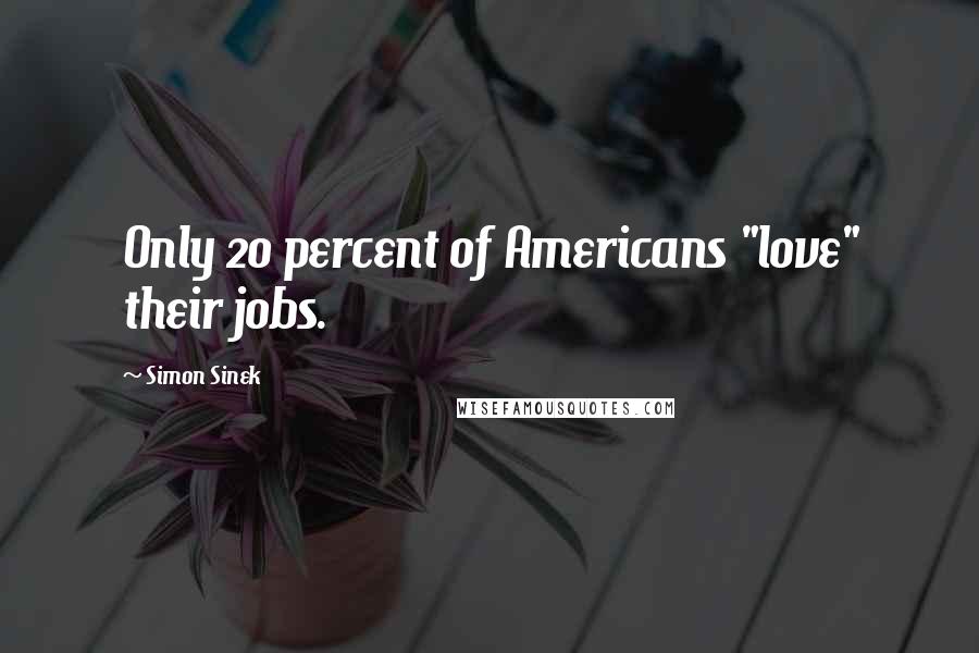 Simon Sinek Quotes: Only 20 percent of Americans "love" their jobs.