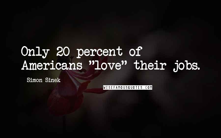 Simon Sinek Quotes: Only 20 percent of Americans "love" their jobs.