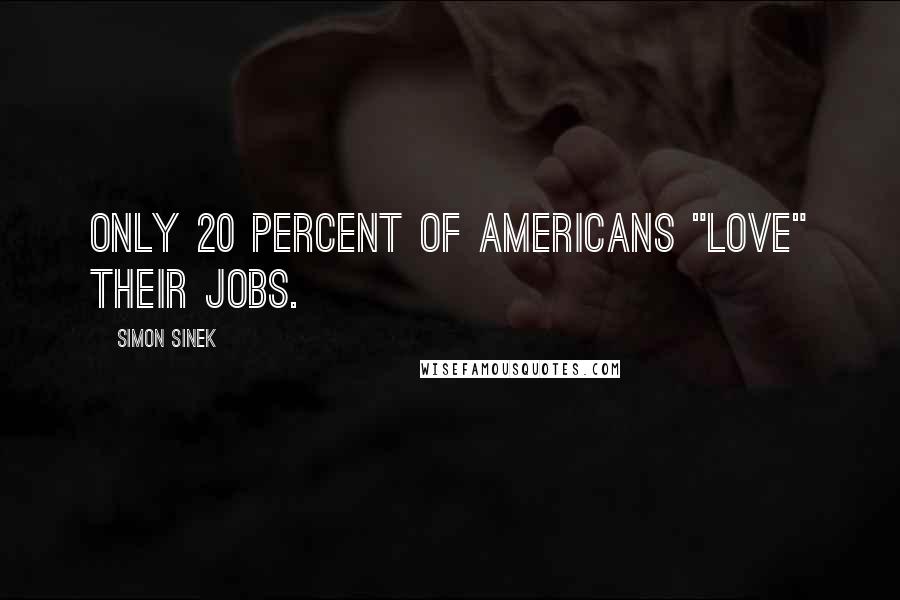 Simon Sinek Quotes: Only 20 percent of Americans "love" their jobs.