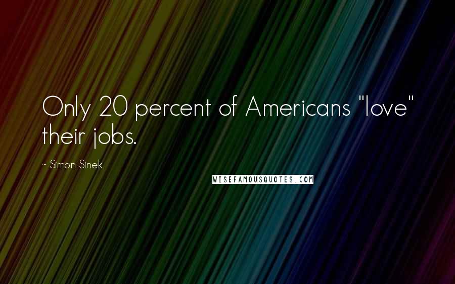 Simon Sinek Quotes: Only 20 percent of Americans "love" their jobs.