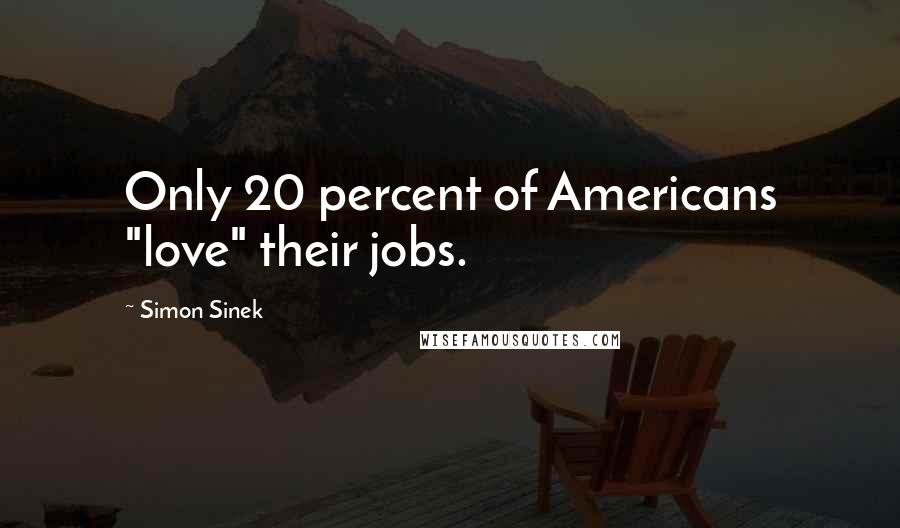 Simon Sinek Quotes: Only 20 percent of Americans "love" their jobs.