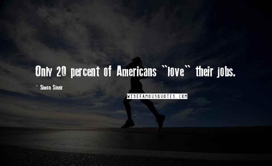 Simon Sinek Quotes: Only 20 percent of Americans "love" their jobs.