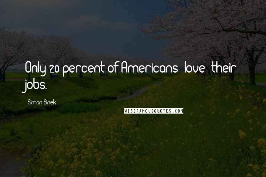 Simon Sinek Quotes: Only 20 percent of Americans "love" their jobs.