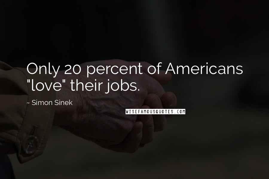 Simon Sinek Quotes: Only 20 percent of Americans "love" their jobs.