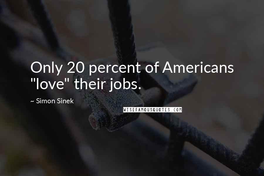 Simon Sinek Quotes: Only 20 percent of Americans "love" their jobs.