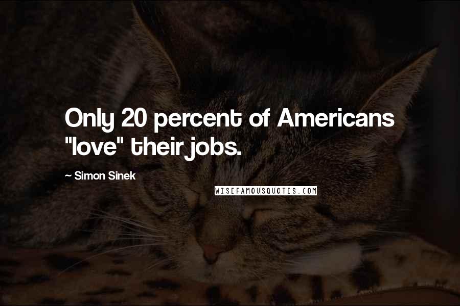 Simon Sinek Quotes: Only 20 percent of Americans "love" their jobs.