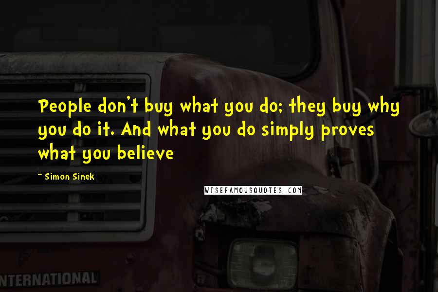Simon Sinek Quotes: People don't buy what you do; they buy why you do it. And what you do simply proves what you believe