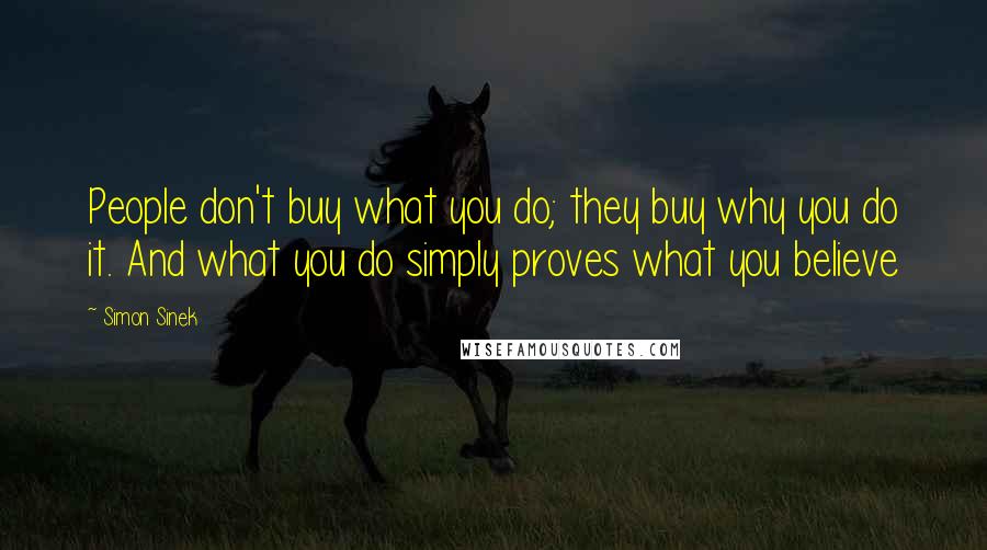 Simon Sinek Quotes: People don't buy what you do; they buy why you do it. And what you do simply proves what you believe