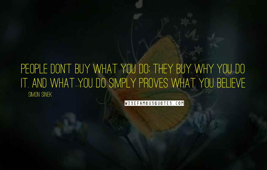 Simon Sinek Quotes: People don't buy what you do; they buy why you do it. And what you do simply proves what you believe