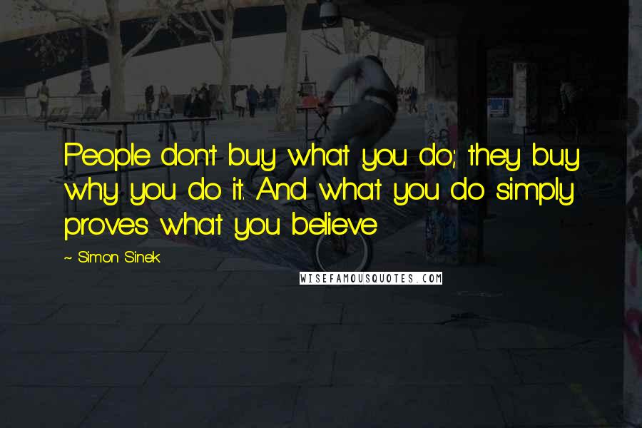 Simon Sinek Quotes: People don't buy what you do; they buy why you do it. And what you do simply proves what you believe