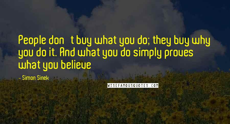 Simon Sinek Quotes: People don't buy what you do; they buy why you do it. And what you do simply proves what you believe
