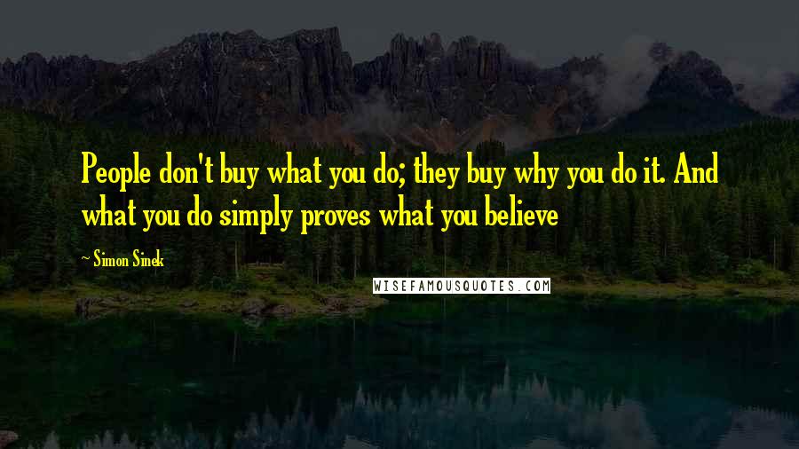 Simon Sinek Quotes: People don't buy what you do; they buy why you do it. And what you do simply proves what you believe
