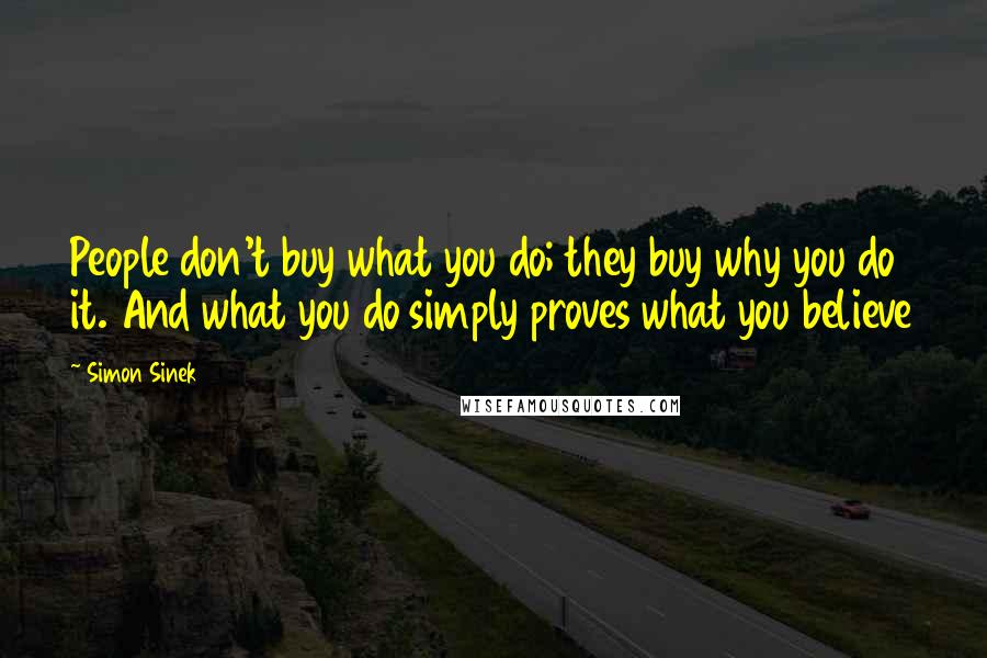 Simon Sinek Quotes: People don't buy what you do; they buy why you do it. And what you do simply proves what you believe