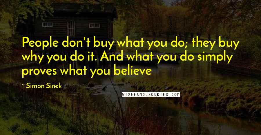 Simon Sinek Quotes: People don't buy what you do; they buy why you do it. And what you do simply proves what you believe