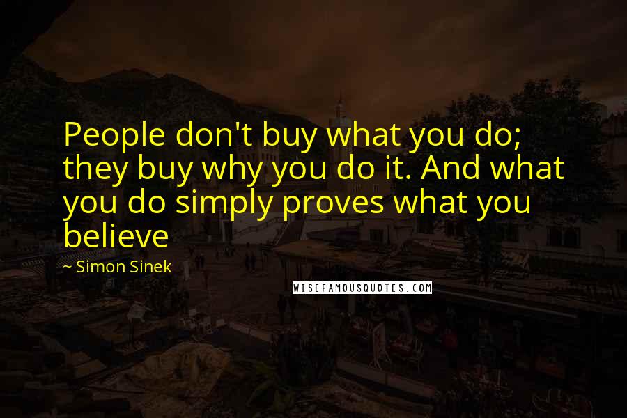 Simon Sinek Quotes: People don't buy what you do; they buy why you do it. And what you do simply proves what you believe