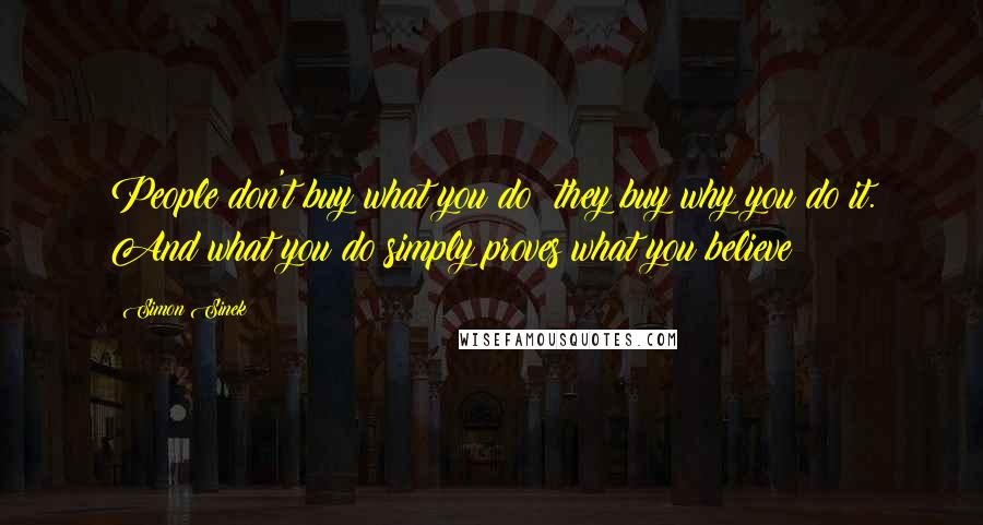 Simon Sinek Quotes: People don't buy what you do; they buy why you do it. And what you do simply proves what you believe
