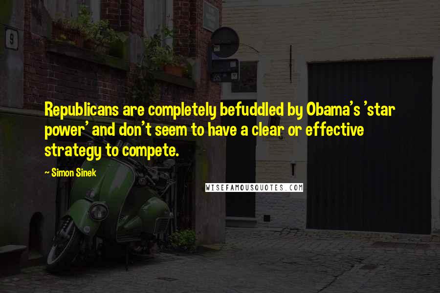 Simon Sinek Quotes: Republicans are completely befuddled by Obama's 'star power' and don't seem to have a clear or effective strategy to compete.