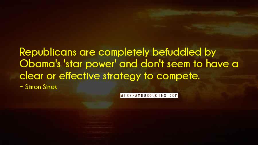 Simon Sinek Quotes: Republicans are completely befuddled by Obama's 'star power' and don't seem to have a clear or effective strategy to compete.
