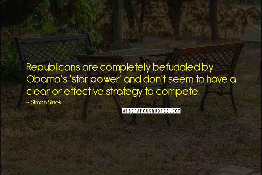 Simon Sinek Quotes: Republicans are completely befuddled by Obama's 'star power' and don't seem to have a clear or effective strategy to compete.
