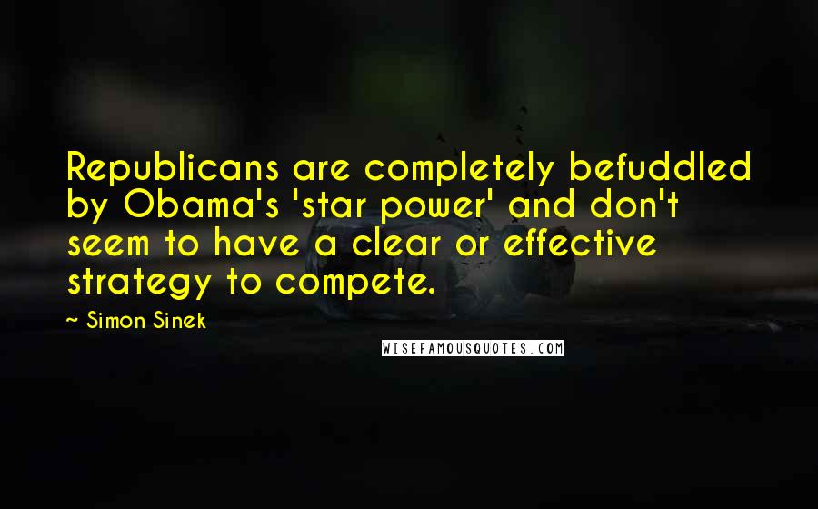 Simon Sinek Quotes: Republicans are completely befuddled by Obama's 'star power' and don't seem to have a clear or effective strategy to compete.