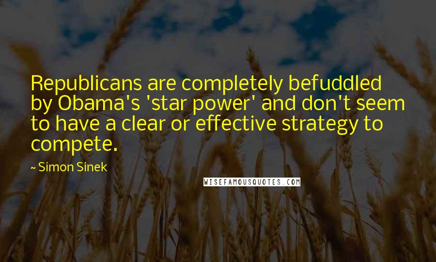 Simon Sinek Quotes: Republicans are completely befuddled by Obama's 'star power' and don't seem to have a clear or effective strategy to compete.
