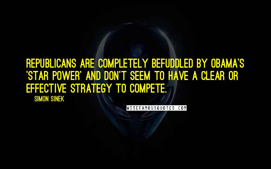 Simon Sinek Quotes: Republicans are completely befuddled by Obama's 'star power' and don't seem to have a clear or effective strategy to compete.