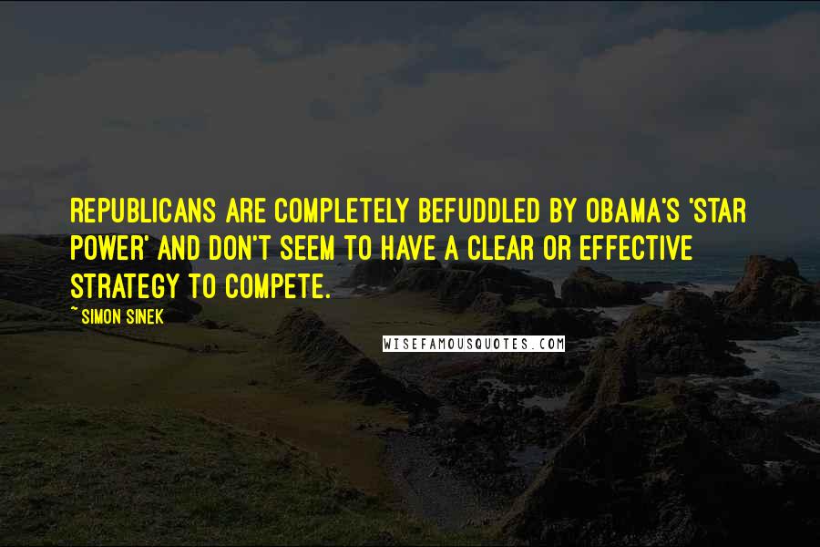 Simon Sinek Quotes: Republicans are completely befuddled by Obama's 'star power' and don't seem to have a clear or effective strategy to compete.
