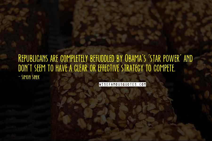 Simon Sinek Quotes: Republicans are completely befuddled by Obama's 'star power' and don't seem to have a clear or effective strategy to compete.