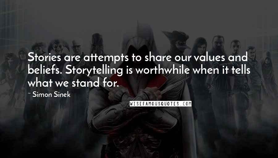 Simon Sinek Quotes: Stories are attempts to share our values and beliefs. Storytelling is worthwhile when it tells what we stand for.