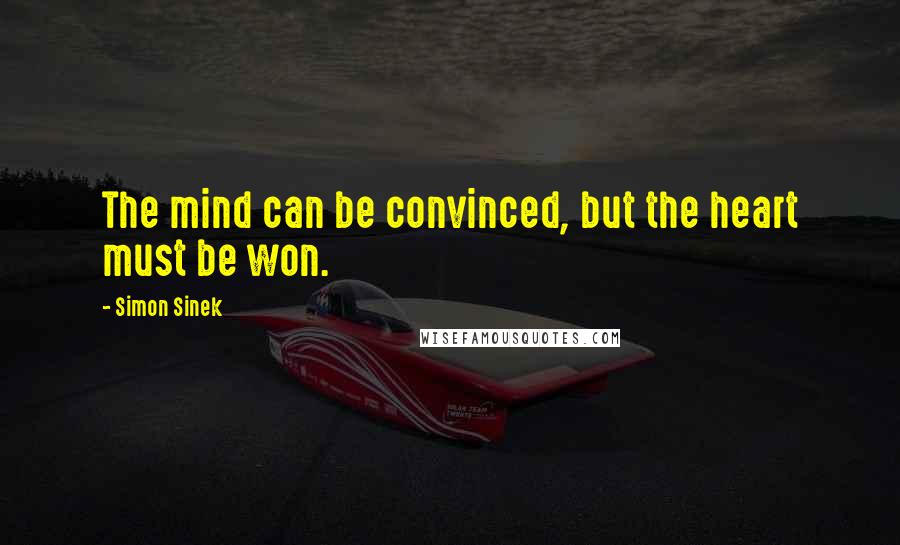 Simon Sinek Quotes: The mind can be convinced, but the heart must be won.