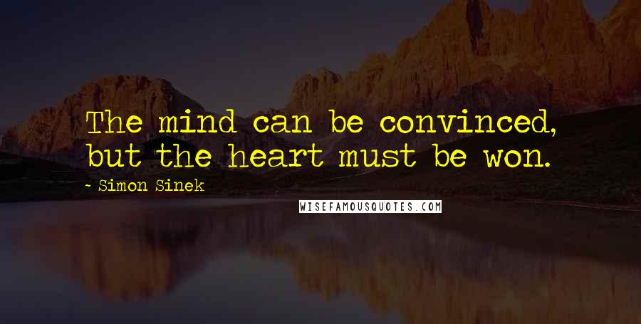 Simon Sinek Quotes: The mind can be convinced, but the heart must be won.