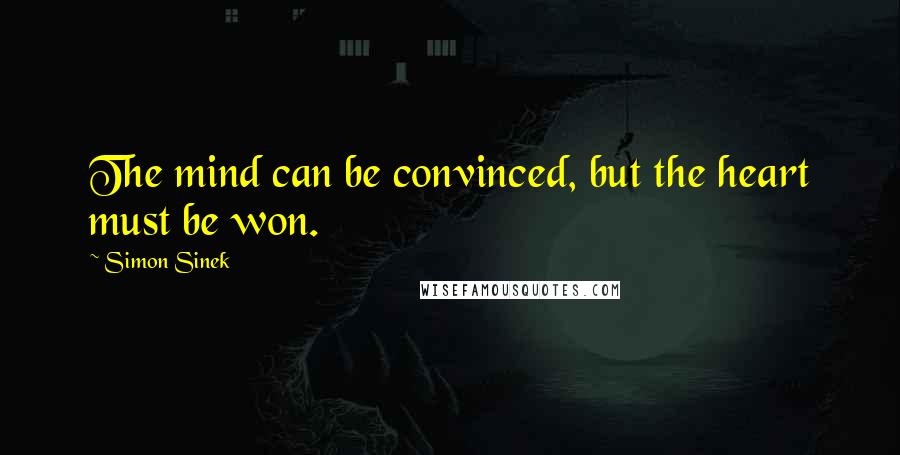 Simon Sinek Quotes: The mind can be convinced, but the heart must be won.