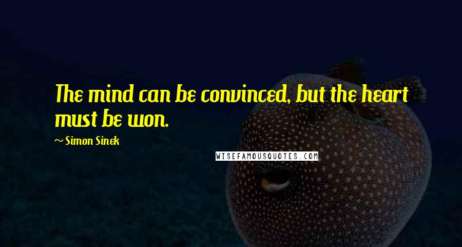 Simon Sinek Quotes: The mind can be convinced, but the heart must be won.