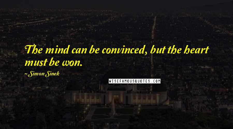 Simon Sinek Quotes: The mind can be convinced, but the heart must be won.