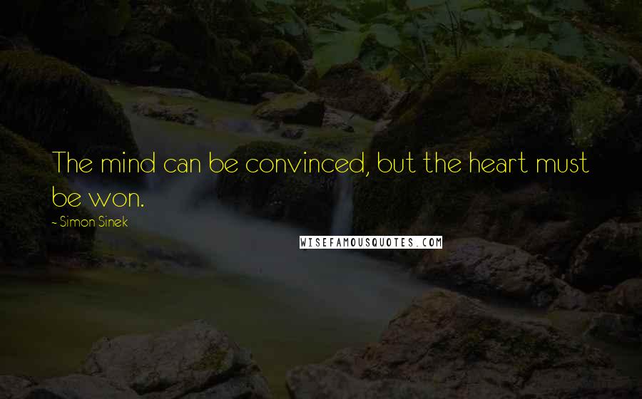 Simon Sinek Quotes: The mind can be convinced, but the heart must be won.