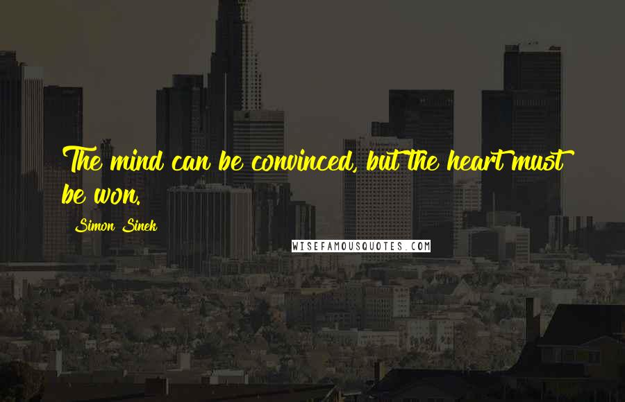 Simon Sinek Quotes: The mind can be convinced, but the heart must be won.