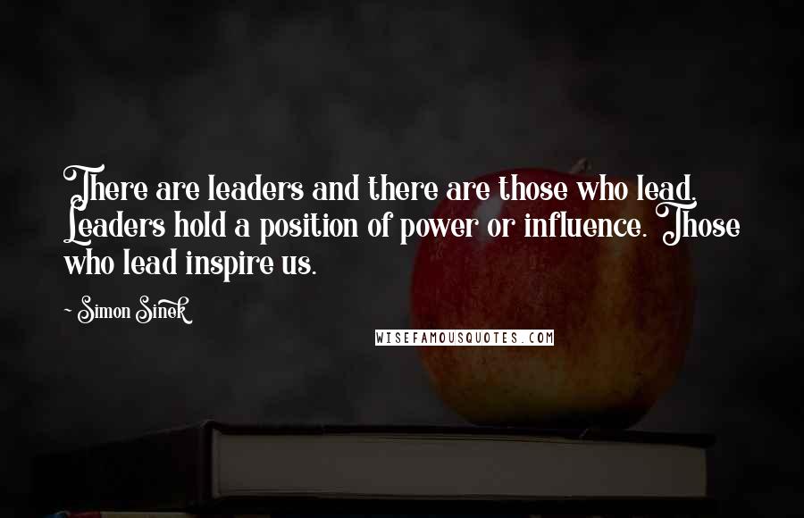 Simon Sinek Quotes: There are leaders and there are those who lead. Leaders hold a position of power or influence. Those who lead inspire us.