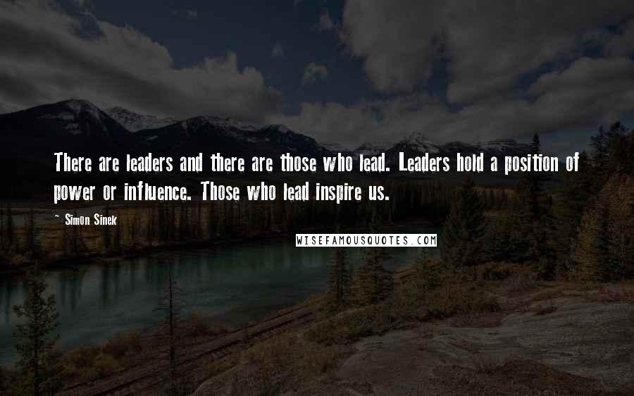 Simon Sinek Quotes: There are leaders and there are those who lead. Leaders hold a position of power or influence. Those who lead inspire us.