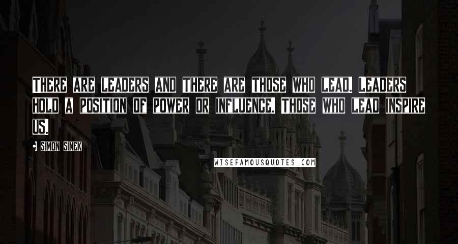 Simon Sinek Quotes: There are leaders and there are those who lead. Leaders hold a position of power or influence. Those who lead inspire us.