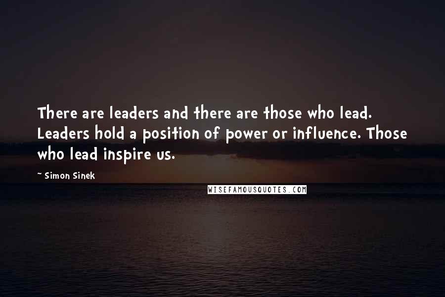 Simon Sinek Quotes: There are leaders and there are those who lead. Leaders hold a position of power or influence. Those who lead inspire us.