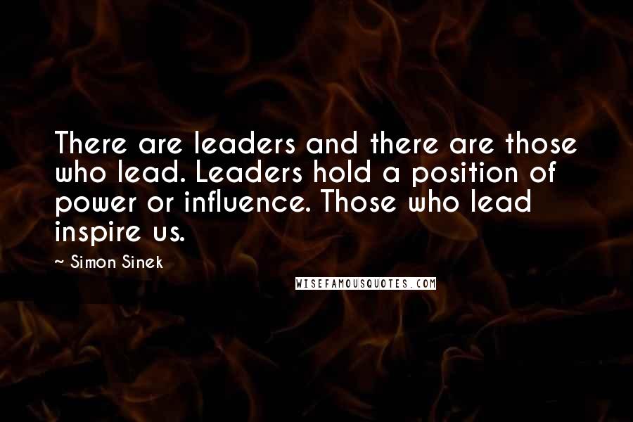 Simon Sinek Quotes: There are leaders and there are those who lead. Leaders hold a position of power or influence. Those who lead inspire us.