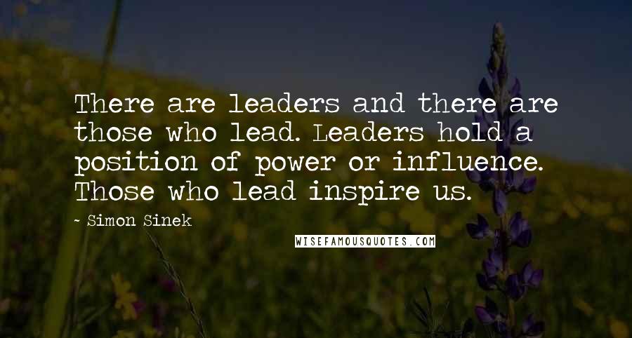 Simon Sinek Quotes: There are leaders and there are those who lead. Leaders hold a position of power or influence. Those who lead inspire us.