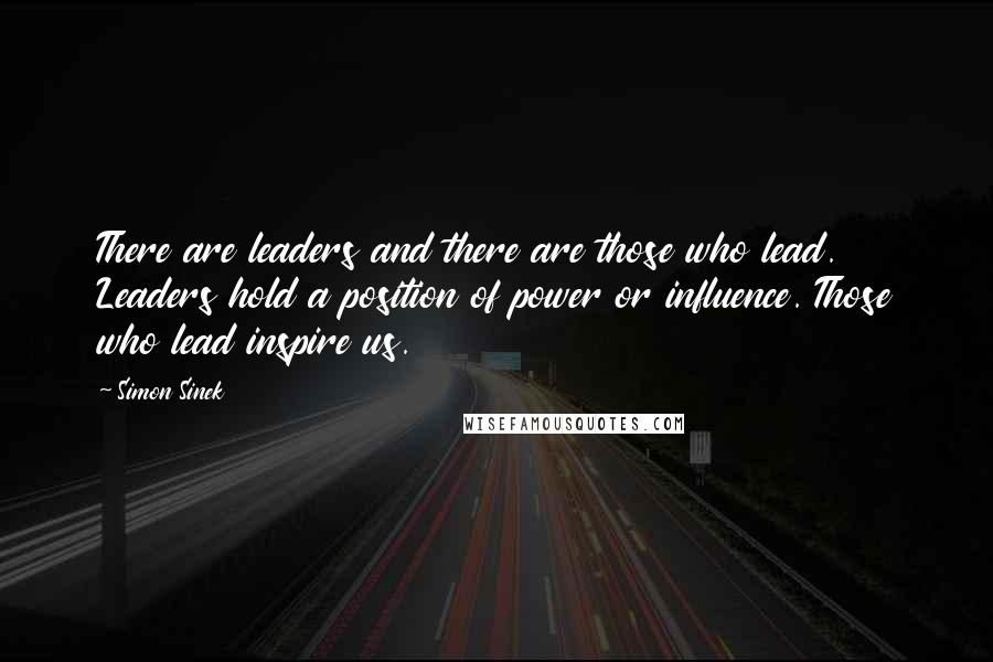 Simon Sinek Quotes: There are leaders and there are those who lead. Leaders hold a position of power or influence. Those who lead inspire us.