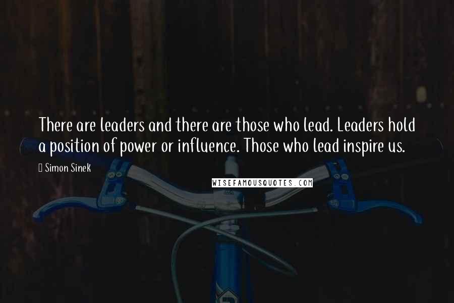 Simon Sinek Quotes: There are leaders and there are those who lead. Leaders hold a position of power or influence. Those who lead inspire us.